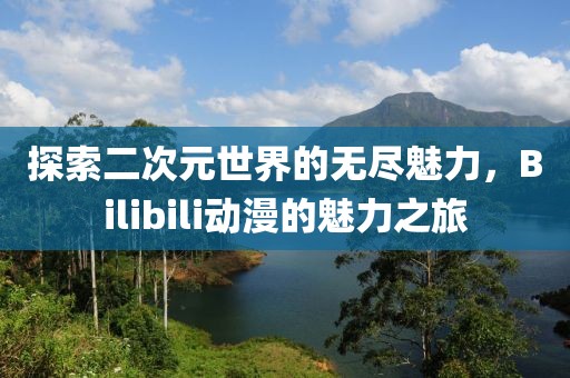 探索二次元世界的無盡魅力，Bilibili動漫的魅力之旅