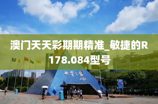 澳門天天彩期期精準(zhǔn)_敏捷的R178.084型號(hào)