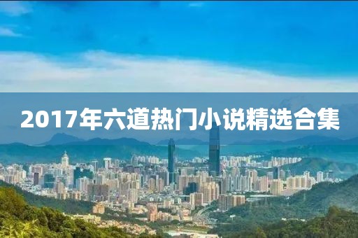 2017年六道熱門小說精選合集
