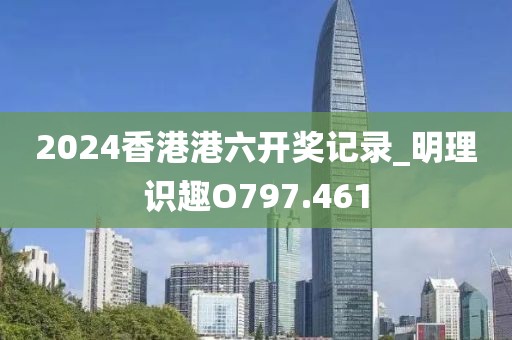2024香港港六開獎(jiǎng)記錄_明理識(shí)趣O797.461