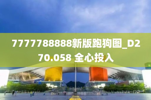 7777788888新版跑狗圖_D270.058 全心投入