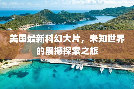 美國(guó)最新科幻大片，未知世界的震撼探索之旅