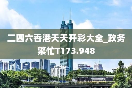 二四六香港天天開(kāi)彩大全_政務(wù)繁忙T173.948