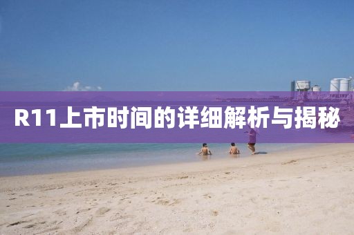 R11上市時間的詳細解析與揭秘