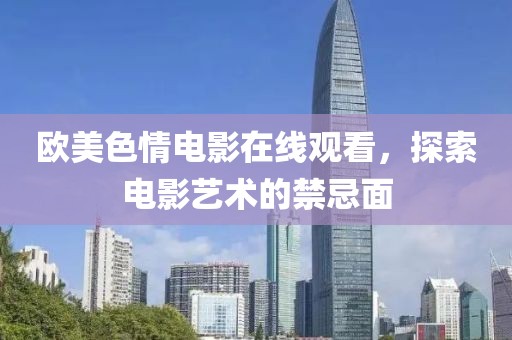 歐美色情電影在線觀看，探索電影藝術的禁忌面