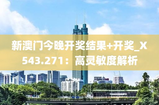 新澳門今晚開獎結(jié)果+開獎_X543.271：高靈敏度解析