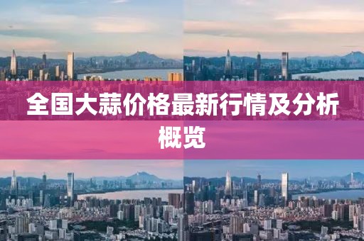 全國大蒜價格最新行情及分析概覽
