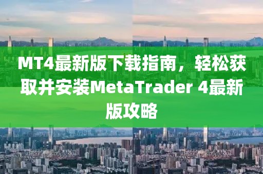 MT4最新版下載指南，輕松獲取并安裝MetaTrader 4最新版攻略