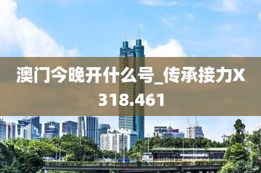 澳門今晚開什么號_傳承接力X318.461