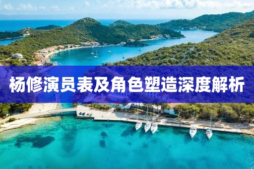 楊修演員表及角色塑造深度解析