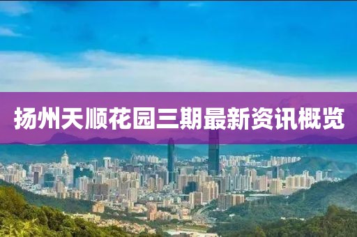 揚(yáng)州天順花園三期最新資訊概覽