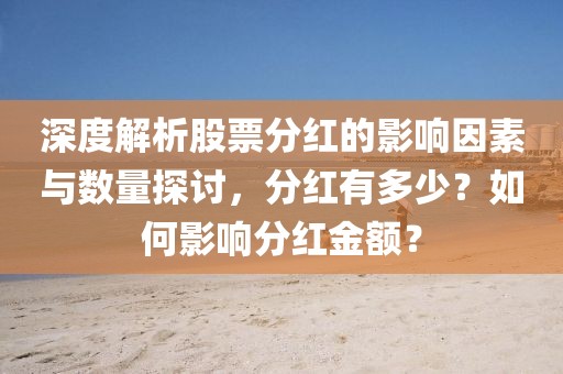 深度解析股票分紅的影響因素與數(shù)量探討，分紅有多少？如何影響分紅金額？