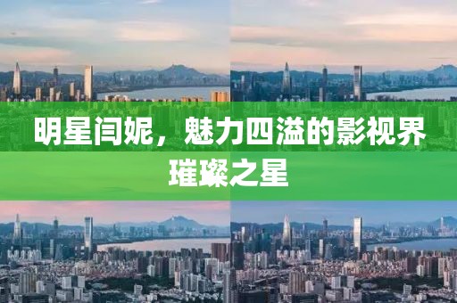 明星閆妮，魅力四溢的影視界璀璨之星