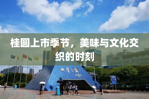 桂圓上市季節(jié)，美味與文化交織的時(shí)刻
