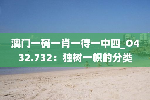 澳門一碼一肖一待一中四_O432.732：獨樹一幟的分類