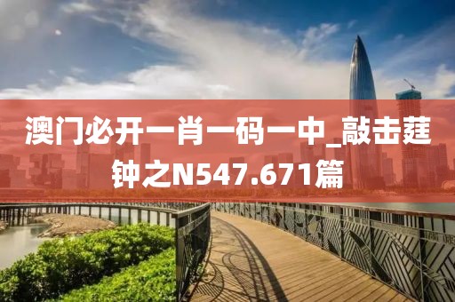 澳門必開一肖一碼一中_敲擊莛鐘之N547.671篇
