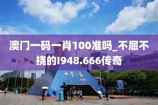 澳門(mén)一碼一肖100準(zhǔn)嗎_不屈不撓的I948.666傳奇