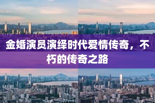 金婚演員演繹時(shí)代愛情傳奇，不朽的傳奇之路