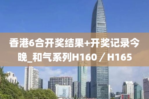 香港6合開獎結果+開獎記錄今晚_和氣系列H160／H165