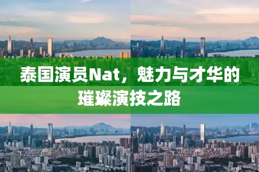 泰國演員Nat，魅力與才華的璀璨演技之路