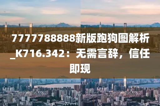 7777788888新版跑狗圖解析_K716.342：無需言辭，信任即現(xiàn)