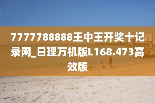 7777788888王中王開獎十記錄網(wǎng)_日理萬機版L168.473高效版