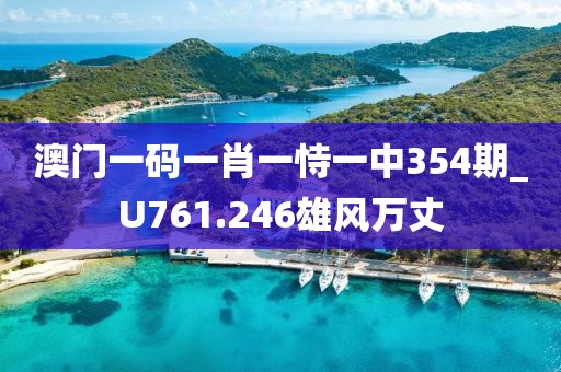 澳門一碼一肖一恃一中354期_U761.246雄風萬丈