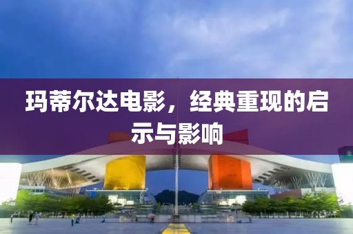瑪?shù)贍栠_電影，經(jīng)典重現(xiàn)的啟示與影響