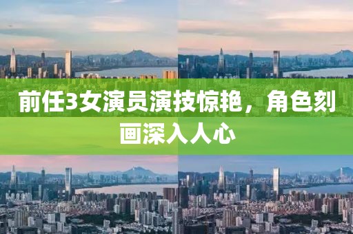 前任3女演員演技驚艷，角色刻畫(huà)深入人心