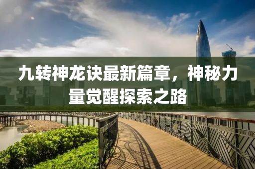 九轉(zhuǎn)神龍?jiān)E最新篇章，神秘力量覺醒探索之路
