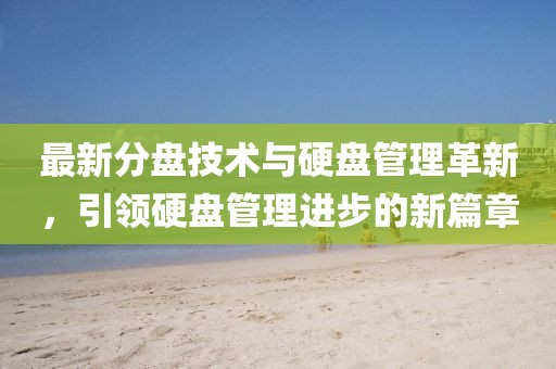 最新分盤技術(shù)與硬盤管理革新，引領(lǐng)硬盤管理進(jìn)步的新篇章