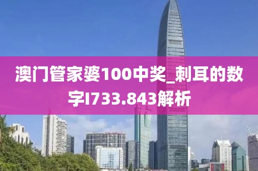 澳門管家婆100中獎_刺耳的數(shù)字I733.843解析