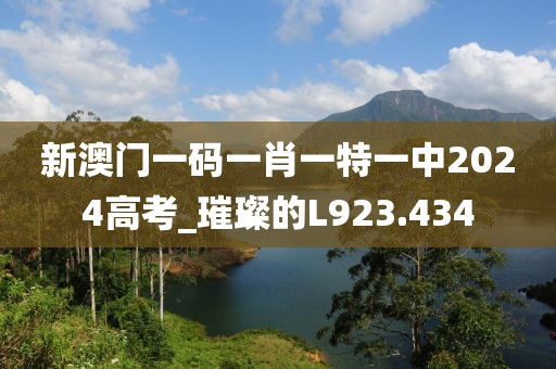 新澳門一碼一肖一特一中2024高考_璀璨的L923.434
