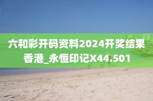 六和彩開碼資料2024開獎結(jié)果香港_永恒印記X44.501