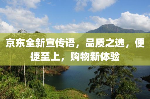 京東全新宣傳語(yǔ)，品質(zhì)之選，便捷至上，購(gòu)物新體驗(yàn)