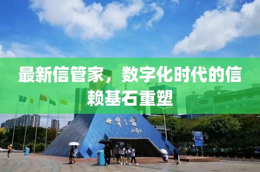 最新信管家，數(shù)字化時(shí)代的信賴基石重塑