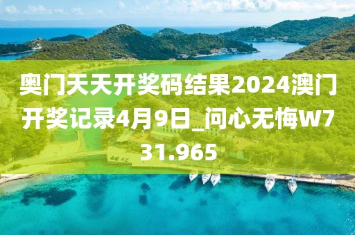 奧門天天開獎碼結(jié)果2024澳門開獎記錄4月9日_問心無悔W731.965