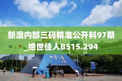新澳內(nèi)部三碼精準(zhǔn)公開料97期_絕世佳人B515.294