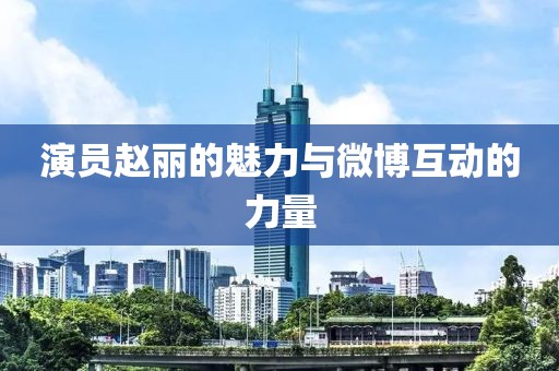 演員趙麗的魅力與微博互動的力量