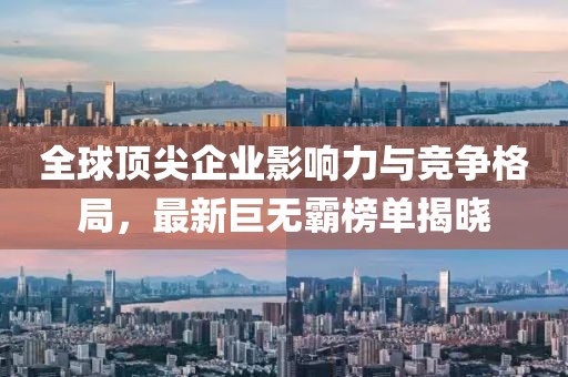全球頂尖企業(yè)影響力與競爭格局，最新巨無霸榜單揭曉