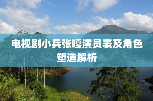 電視劇小兵張嘎演員表及角色塑造解析