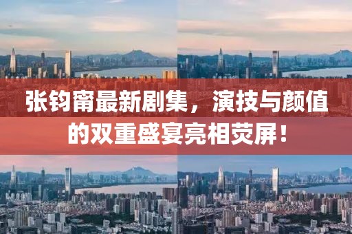 張鈞甯最新劇集，演技與顏值的雙重盛宴亮相熒屏！