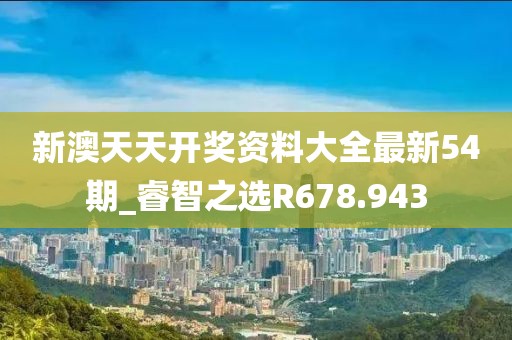 新澳天天開獎資料大全最新54期_睿智之選R678.943