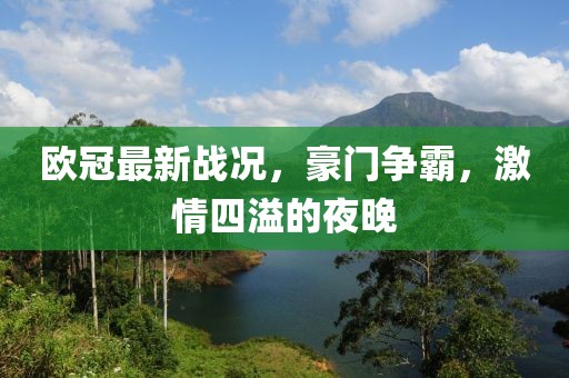 歐冠最新戰(zhàn)況，豪門爭(zhēng)霸，激情四溢的夜晚