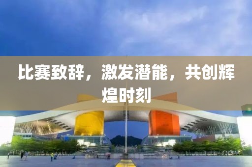 比賽致辭，激發(fā)潛能，共創(chuàng)輝煌時(shí)刻