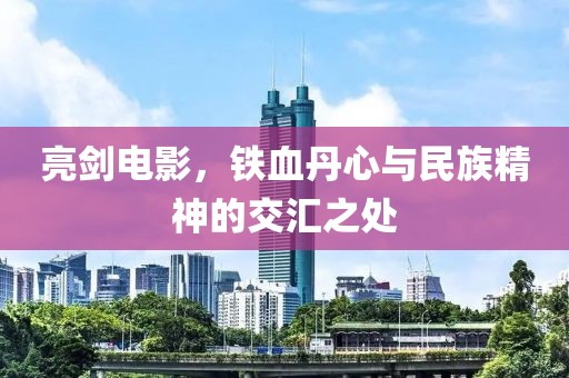 亮劍電影，鐵血丹心與民族精神的交匯之處