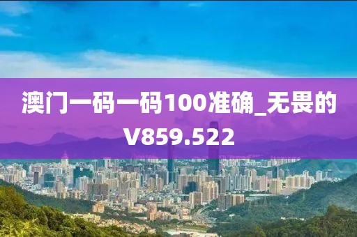 澳門一碼一碼100準(zhǔn)確_無畏的V859.522