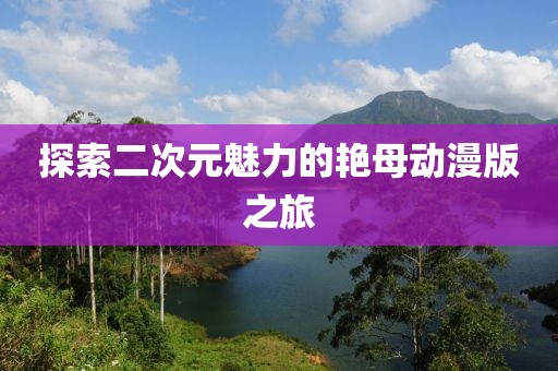 探索二次元魅力的艷母動漫版之旅