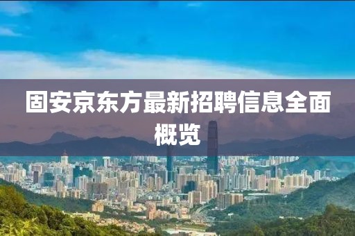 固安京東方最新招聘信息全面概覽