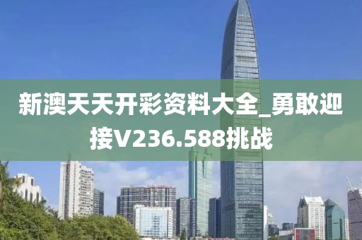 新澳天天開(kāi)彩資料大全_勇敢迎接V236.588挑戰(zhàn)
